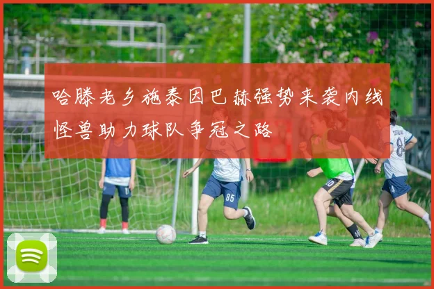 哈滕老乡施泰因巴赫强势来袭内线怪兽助力球队争冠之路