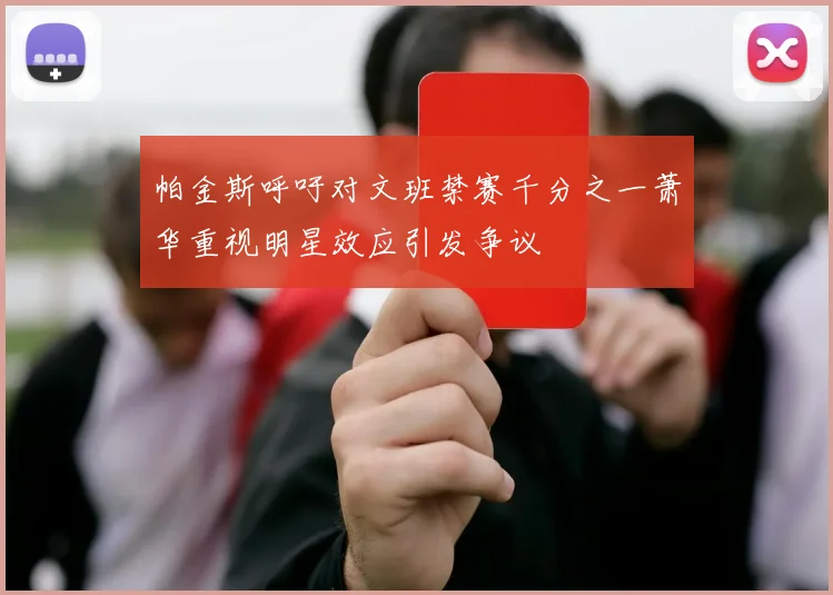 帕金斯呼吁对文班禁赛千分之一萧华重视明星效应引发争议