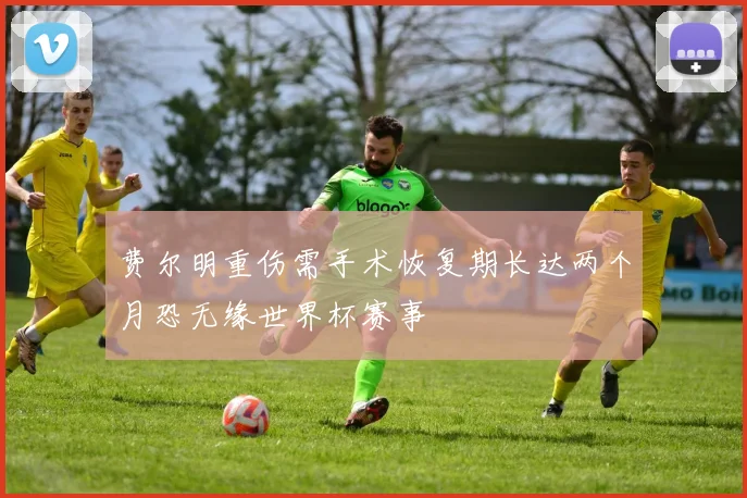 费尔明重伤需手术恢复期长达两个月恐无缘世界杯赛事