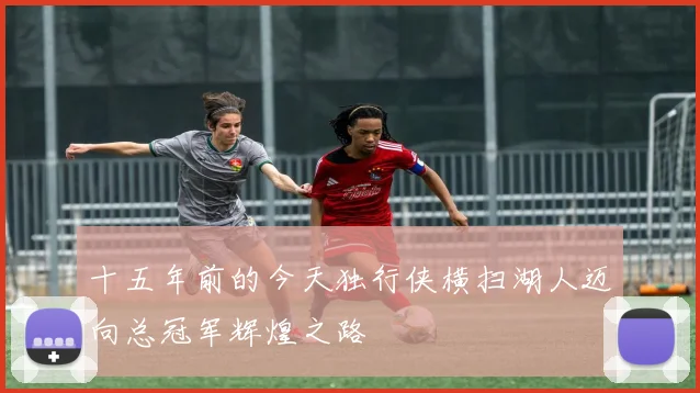 十五年前的今天独行侠横扫湖人迈向总冠军辉煌之路