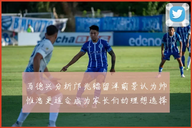马德兴分析邝兆镭留洋前景认为帅惟浩更适合成为家长们的理想选择