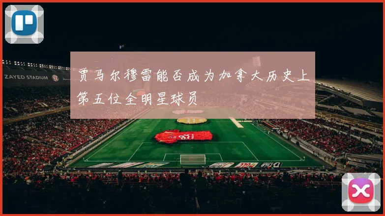 贾马尔穆雷能否成为加拿大历史上第五位全明星球员