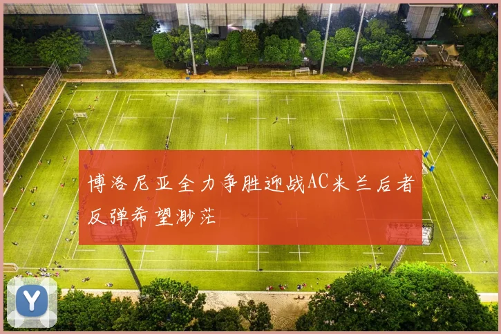 博洛尼亚全力争胜迎战AC米兰后者反弹希望渺茫