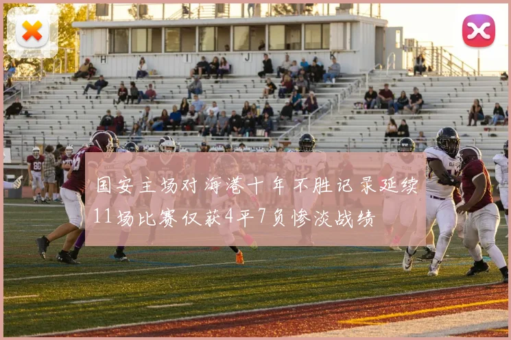 国安主场对海港十年不胜记录延续11场比赛仅获4平7负惨淡战绩