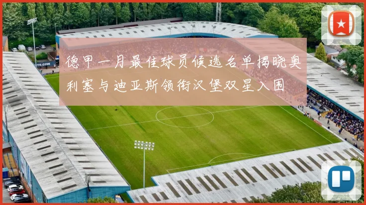 德甲一月最佳球员候选名单揭晓奥利塞与迪亚斯领衔汉堡双星入围